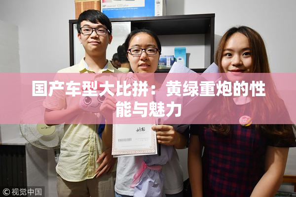 国产车型大比拼：黄绿重炮的性能与魅力