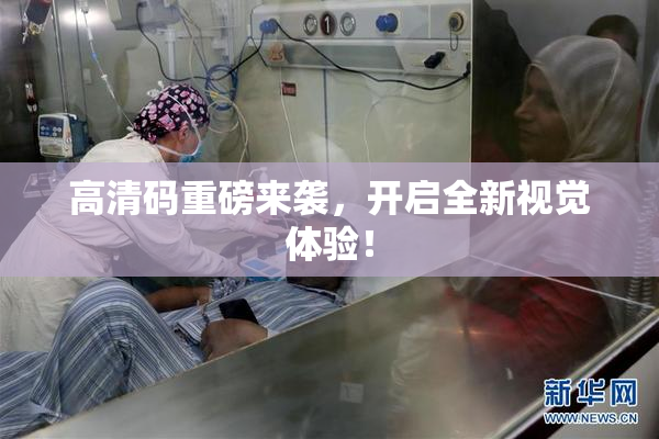 高清码重磅来袭，开启全新视觉体验！
