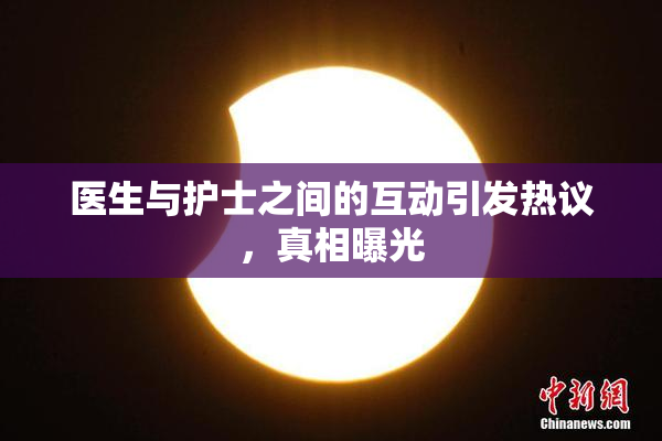 医生与护士之间的互动引发热议，真相曝光