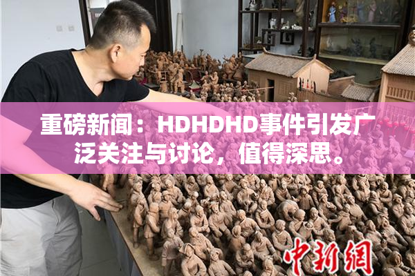 重磅新闻：HDHDHD事件引发广泛关注与讨论，值得深思。