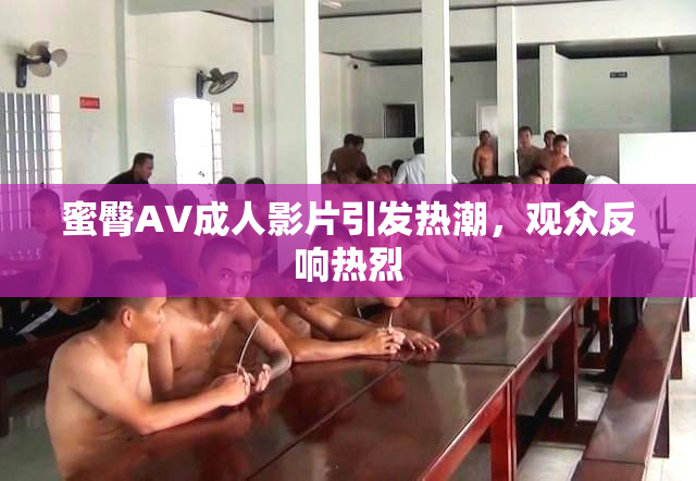 蜜臀AV成人影片引发热潮，观众反响热烈