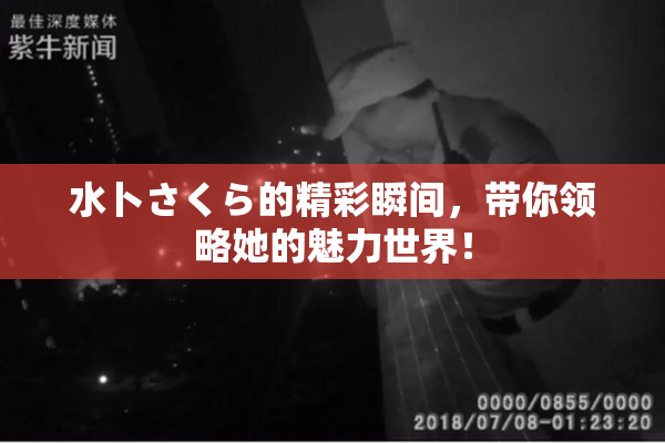 水卜さくら的精彩瞬间，带你领略她的魅力世界！