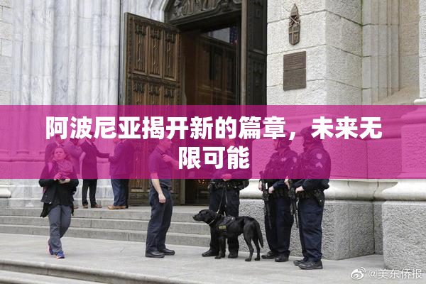 阿波尼亚揭开新的篇章，未来无限可能
