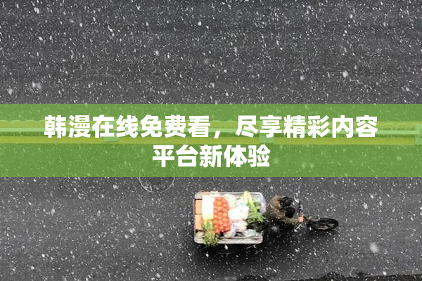 韩漫在线免费看，尽享精彩内容平台新体验