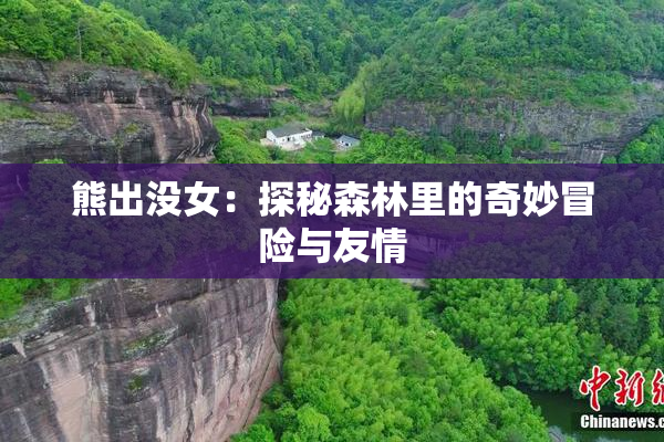 熊出没女：探秘森林里的奇妙冒险与友情