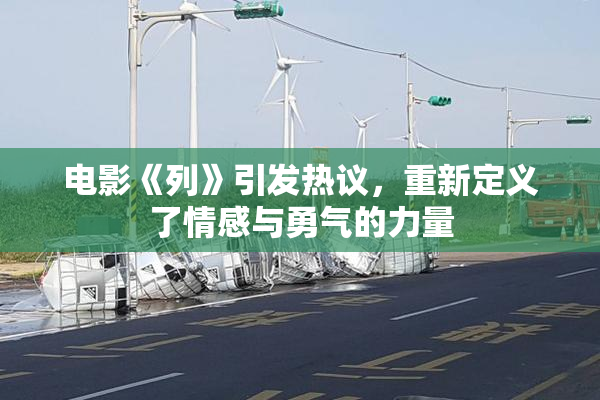 电影《列》引发热议，重新定义了情感与勇气的力量