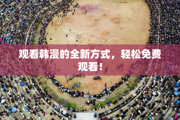 观看韩漫的全新方式，轻松免费观看！