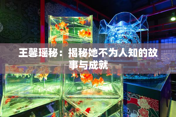 王馨瑶秘：揭秘她不为人知的故事与成就