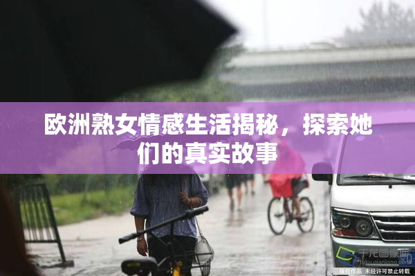 欧洲熟女情感生活揭秘，探索她们的真实故事