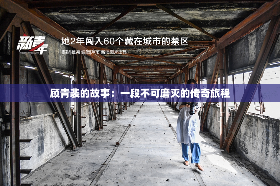 顾青裴的故事：一段不可磨灭的传奇旅程