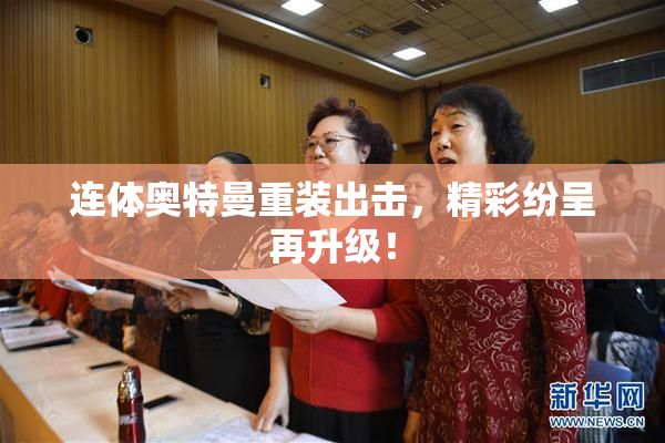 连体奥特曼重装出击，精彩纷呈再升级！