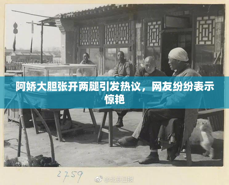 阿娇大胆张开两腿引发热议，网友纷纷表示惊艳