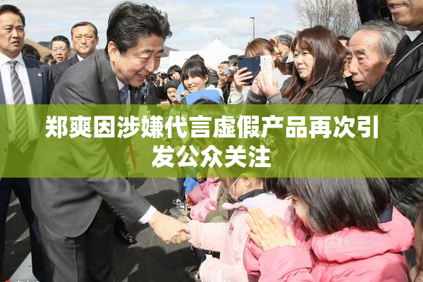 郑爽因涉嫌代言虚假产品再次引发公众关注