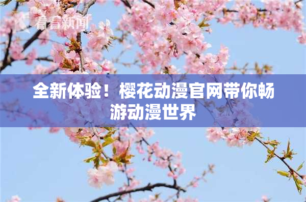 全新体验！樱花动漫官网带你畅游动漫世界