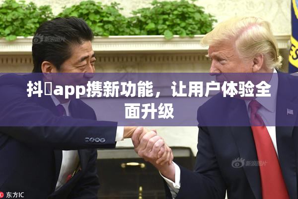抖抈app携新功能，让用户体验全面升级