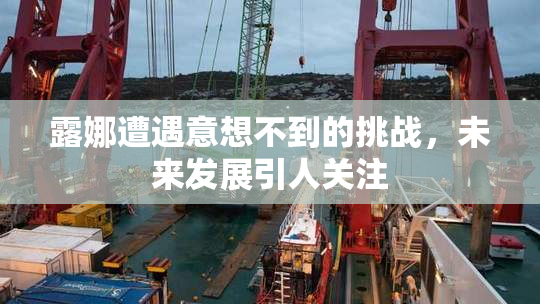 露娜遭遇意想不到的挑战，未来发展引人关注