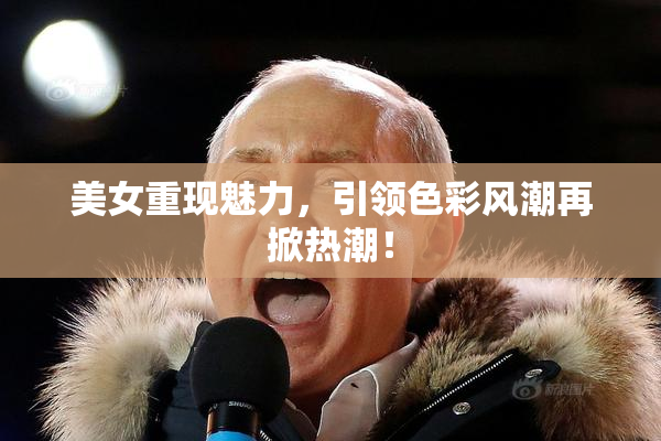 美女重现魅力，引领色彩风潮再掀热潮！