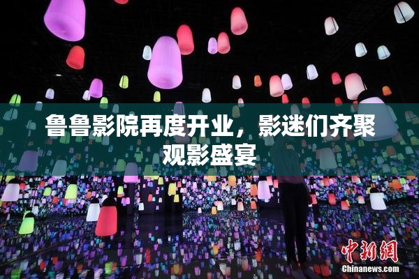 鲁鲁影院再度开业，影迷们齐聚观影盛宴