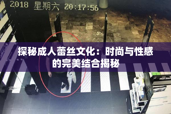 探秘成人蕾丝文化：时尚与性感的完美结合揭秘