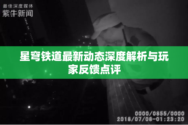 星穹铁道最新动态深度解析与玩家反馈点评