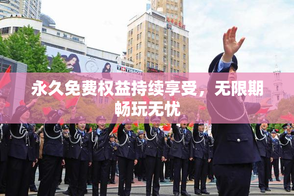 永久免费权益持续享受，无限期畅玩无忧