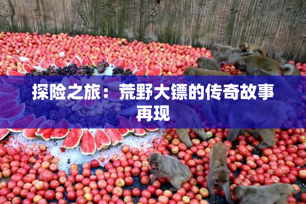 探险之旅：荒野大镖的传奇故事再现