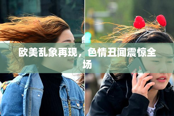 欧美乱象再现，色情丑闻震惊全场