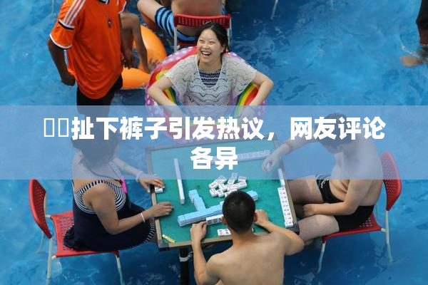 妺妺扯下裤子引发热议，网友评论各异