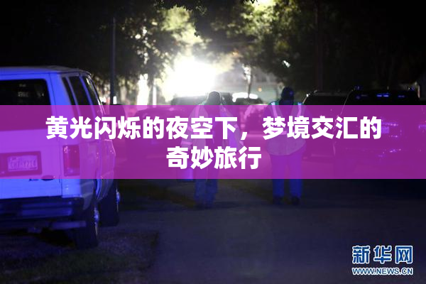 黄光闪烁的夜空下，梦境交汇的奇妙旅行