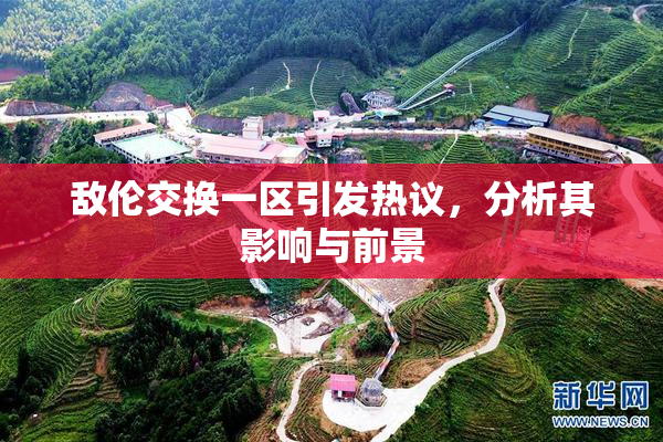 敌伦交换一区引发热议，分析其影响与前景