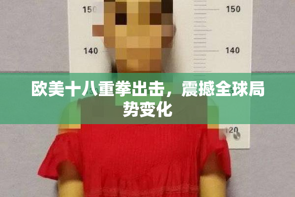 欧美十八重拳出击，震撼全球局势变化