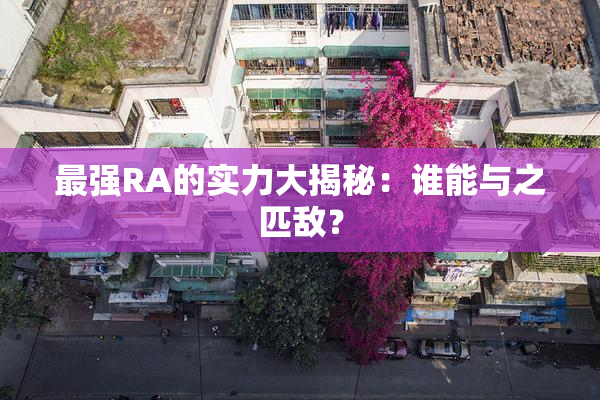 最强RA的实力大揭秘：谁能与之匹敌？