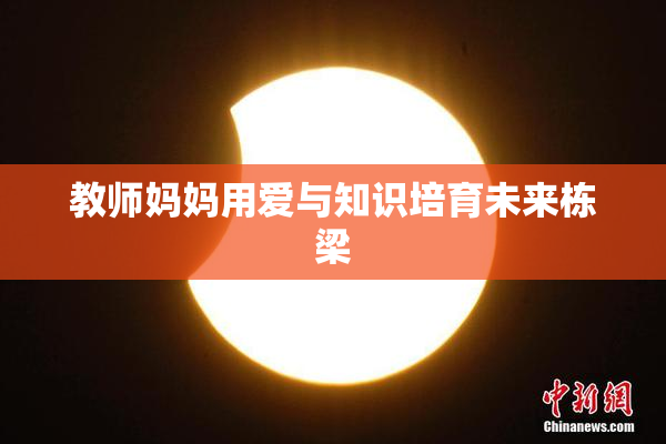 教师妈妈用爱与知识培育未来栋梁