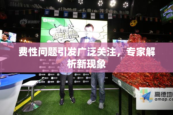 费性问题引发广泛关注，专家解析新现象
