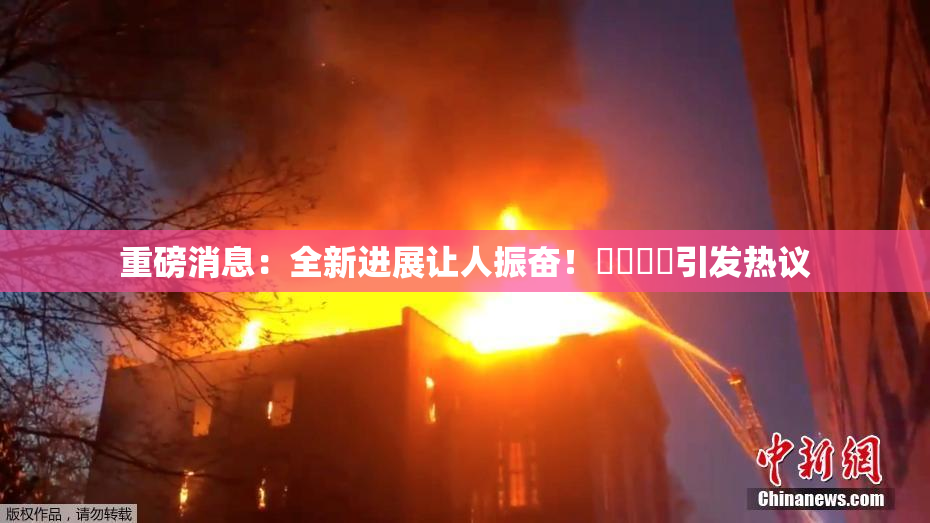 重磅消息：全新进展让人振奋！馃悢馃悢引发热议