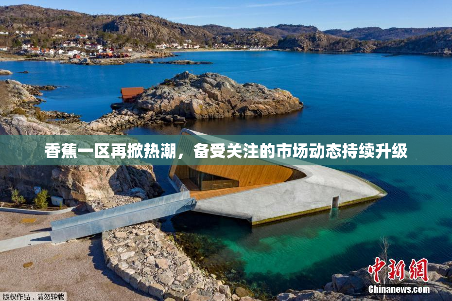香蕉一区再掀热潮，备受关注的市场动态持续升级