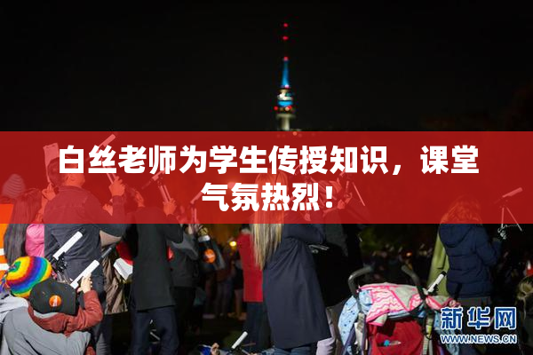 白丝老师为学生传授知识，课堂气氛热烈！