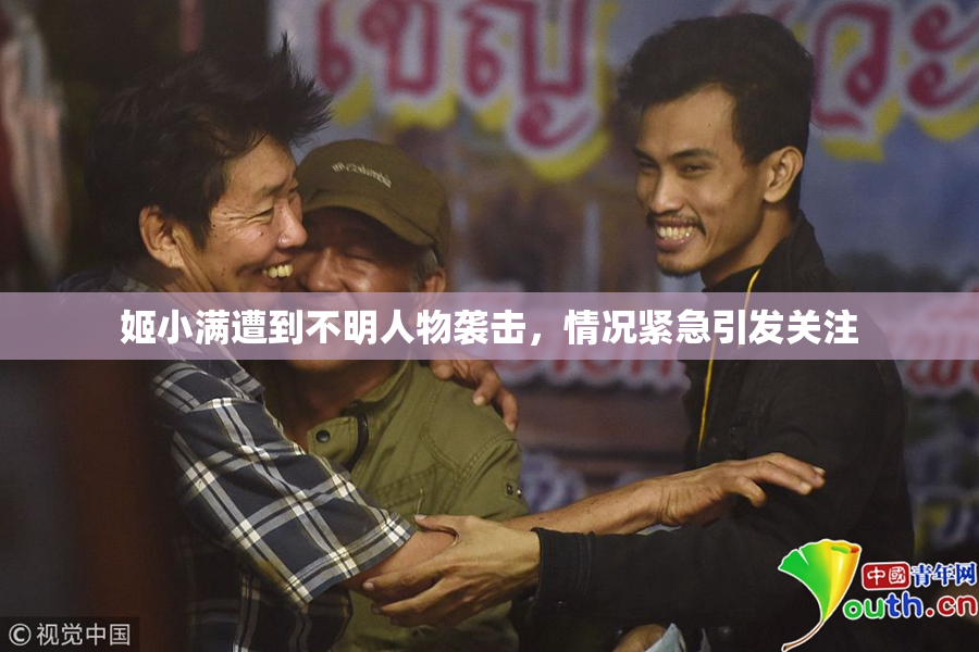 姬小满遭到不明人物袭击，情况紧急引发关注