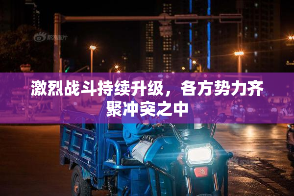激烈战斗持续升级，各方势力齐聚冲突之中