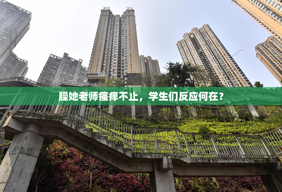 臊她老师瘙痒不止，学生们反应何在？