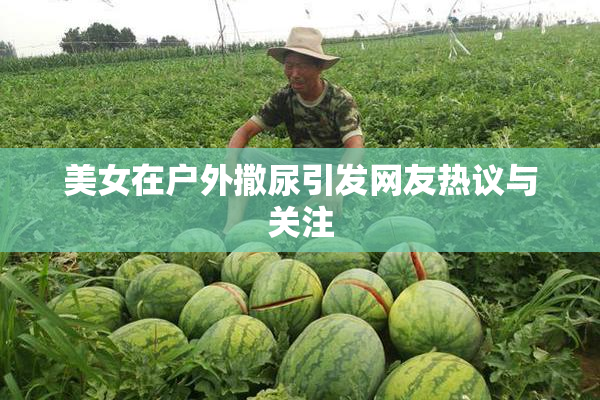美女在户外撒尿引发网友热议与关注