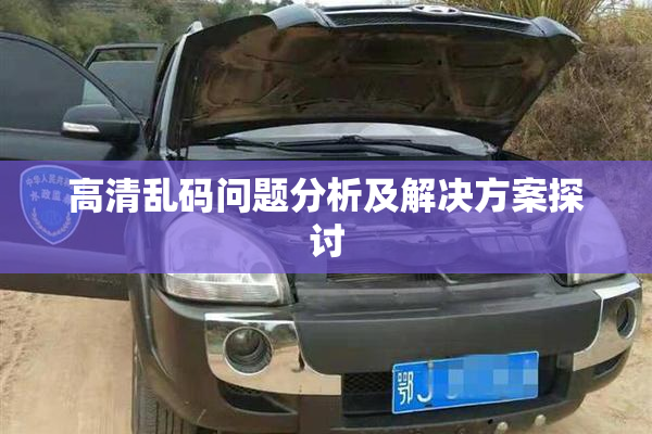 高清乱码问题分析及解决方案探讨
