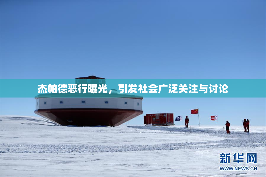 杰帕德恶行曝光，引发社会广泛关注与讨论