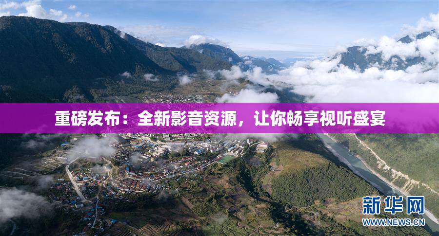 重磅发布：全新影音资源，让你畅享视听盛宴