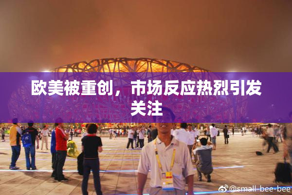 欧美被重创，市场反应热烈引发关注