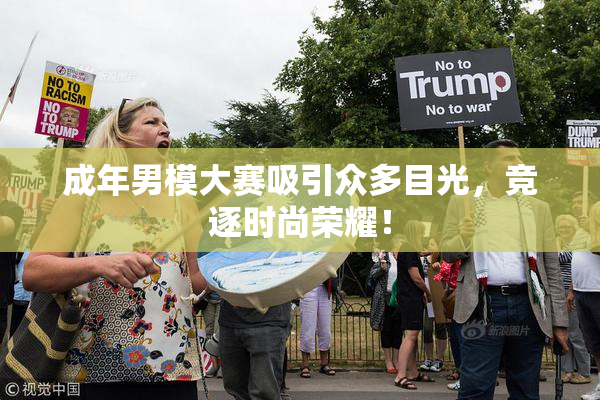 成年男模大赛吸引众多目光，竞逐时尚荣耀！