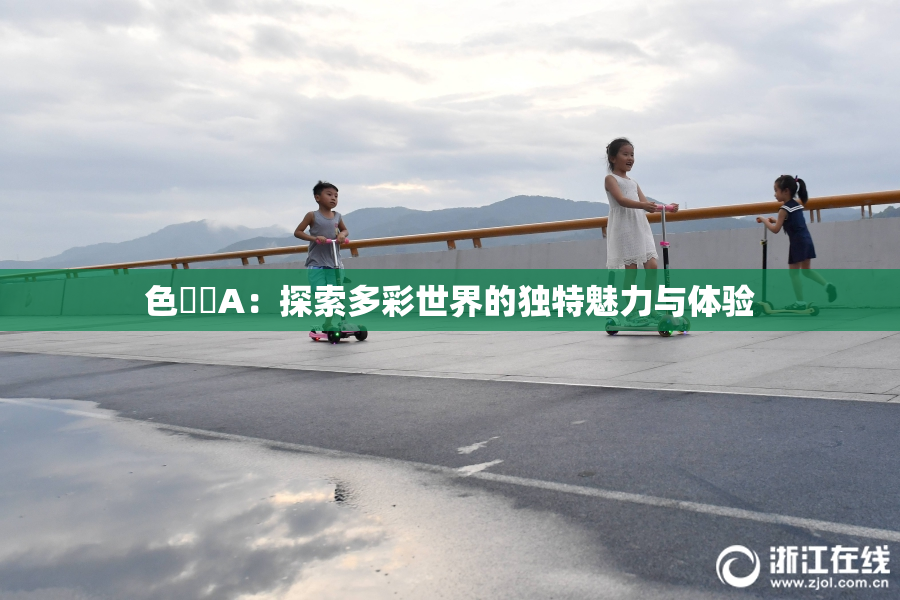 色妺妺A：探索多彩世界的独特魅力与体验