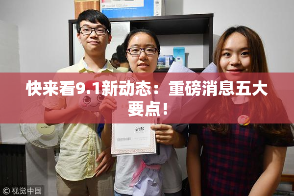 快来看9.1新动态：重磅消息五大要点！