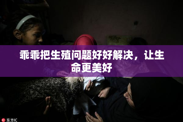 乖乖把生殖问题好好解决，让生命更美好