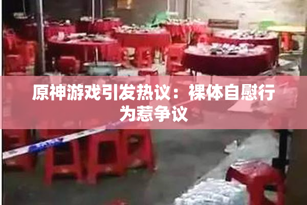 原神游戏引发热议：裸体自慰行为惹争议